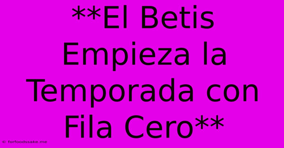 **El Betis Empieza La Temporada Con Fila Cero**