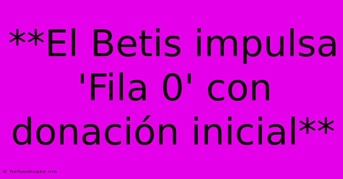 **El Betis Impulsa 'Fila 0' Con Donación Inicial**