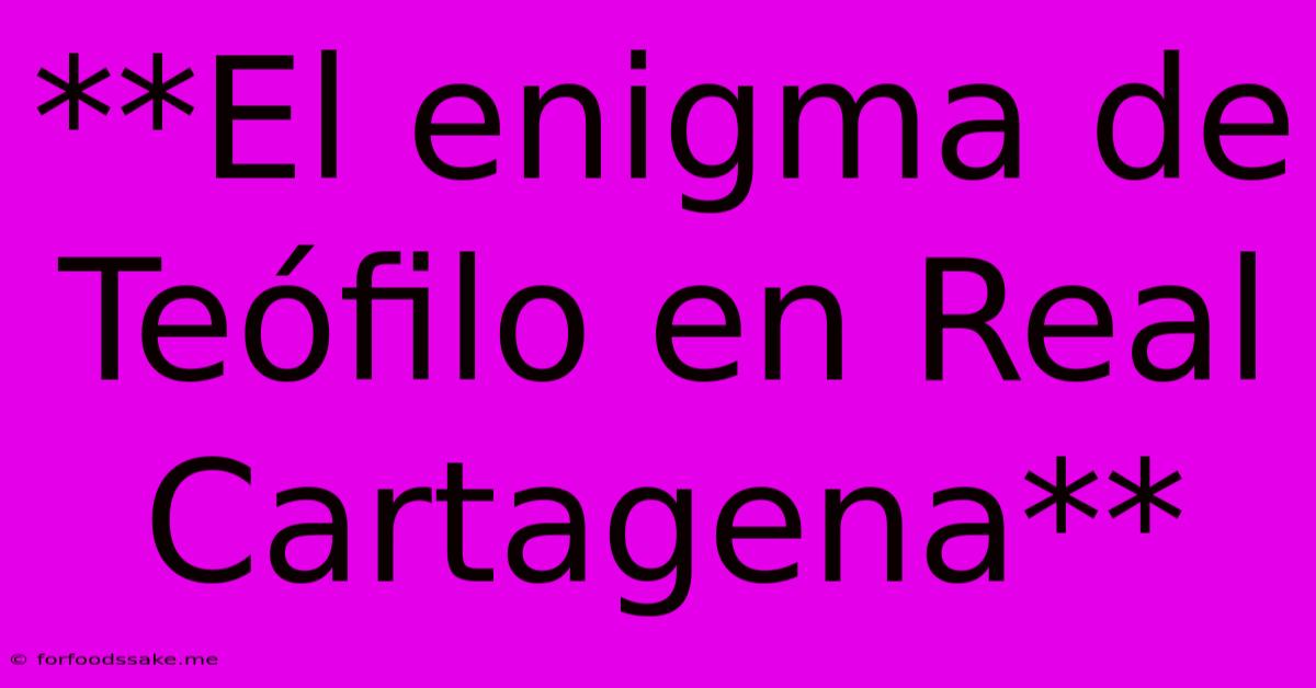 **El Enigma De Teófilo En Real Cartagena**