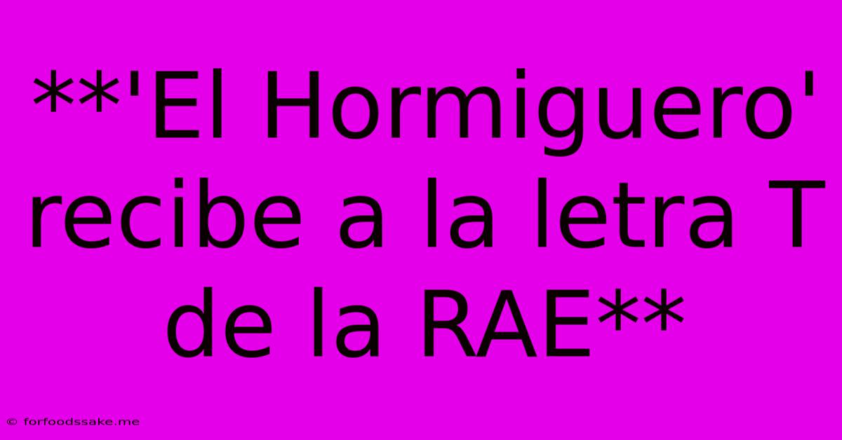 **'El Hormiguero' Recibe A La Letra T De La RAE**