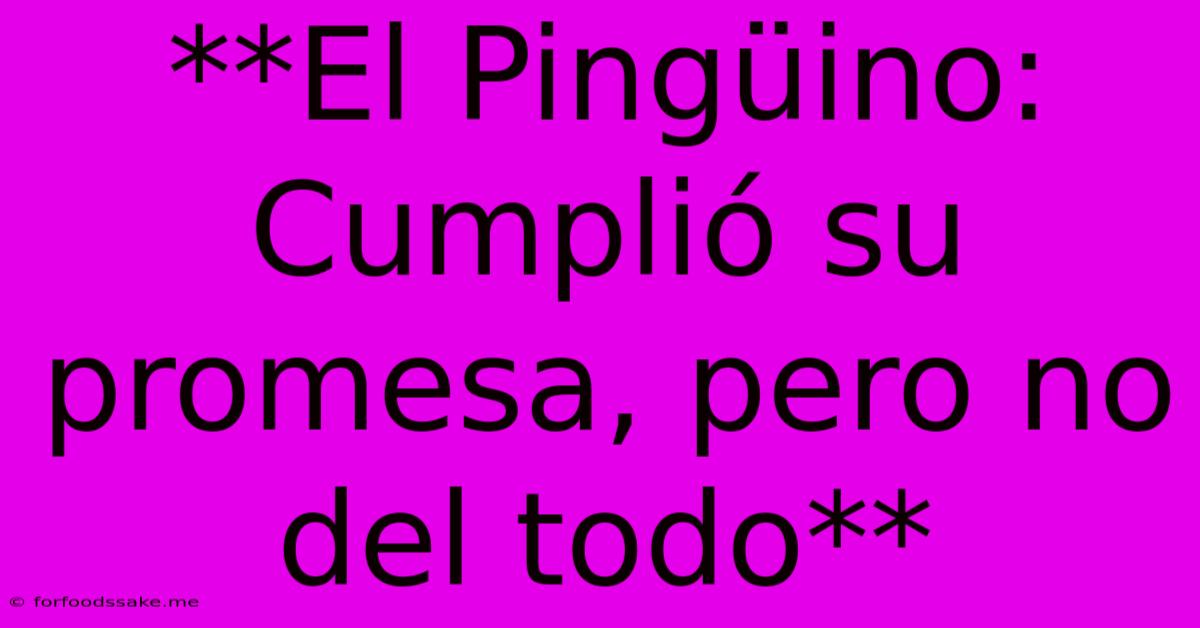 **El Pingüino: Cumplió Su Promesa, Pero No Del Todo**