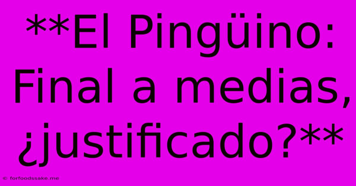 **El Pingüino: Final A Medias, ¿justificado?**