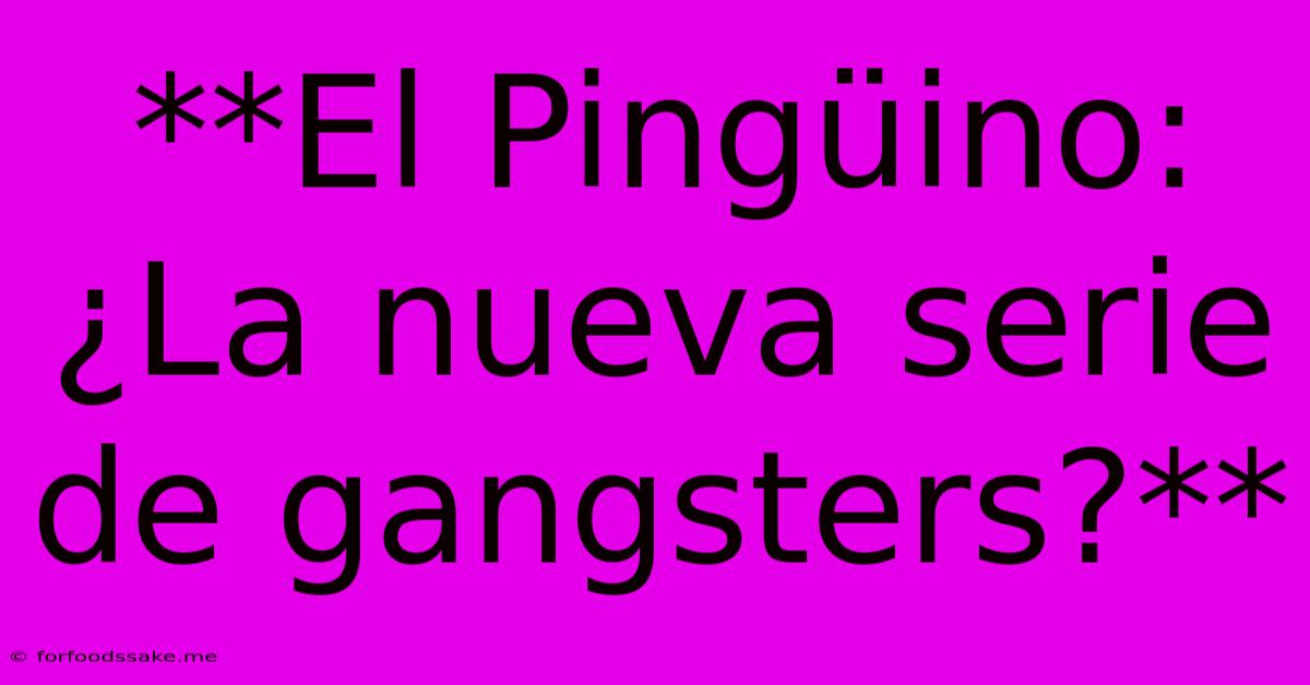 **El Pingüino: ¿La Nueva Serie De Gangsters?**