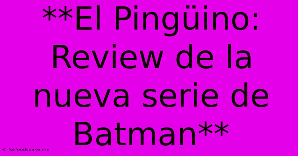 **El Pingüino: Review De La Nueva Serie De Batman**