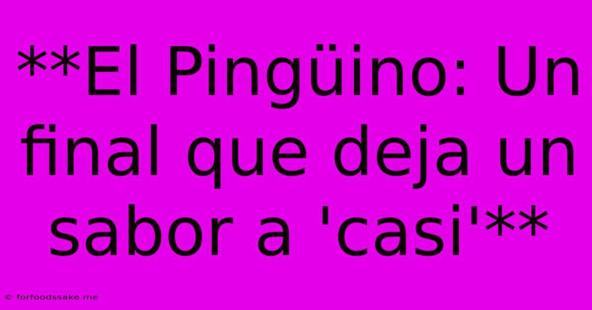 **El Pingüino: Un Final Que Deja Un Sabor A 'casi'** 