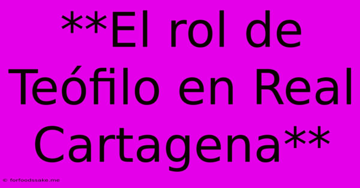 **El Rol De Teófilo En Real Cartagena**