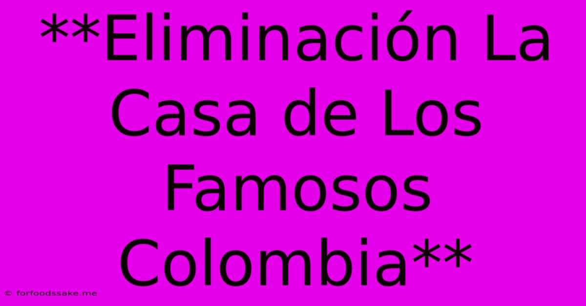 **Eliminación La Casa De Los Famosos Colombia** 