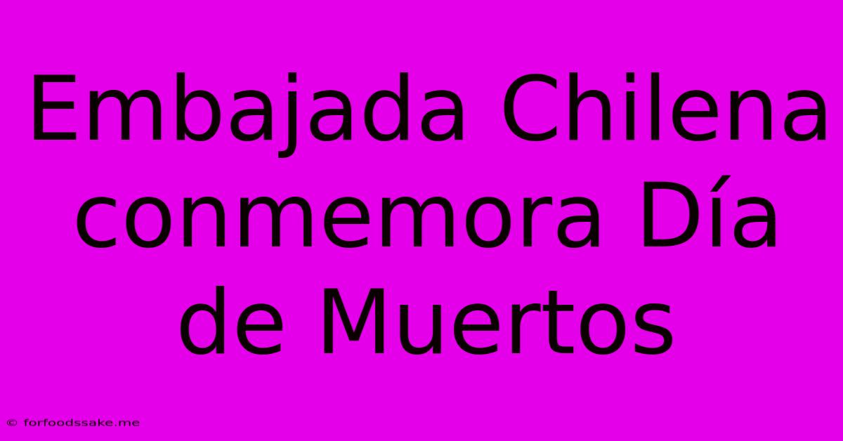 Embajada Chilena Conmemora Día De Muertos 