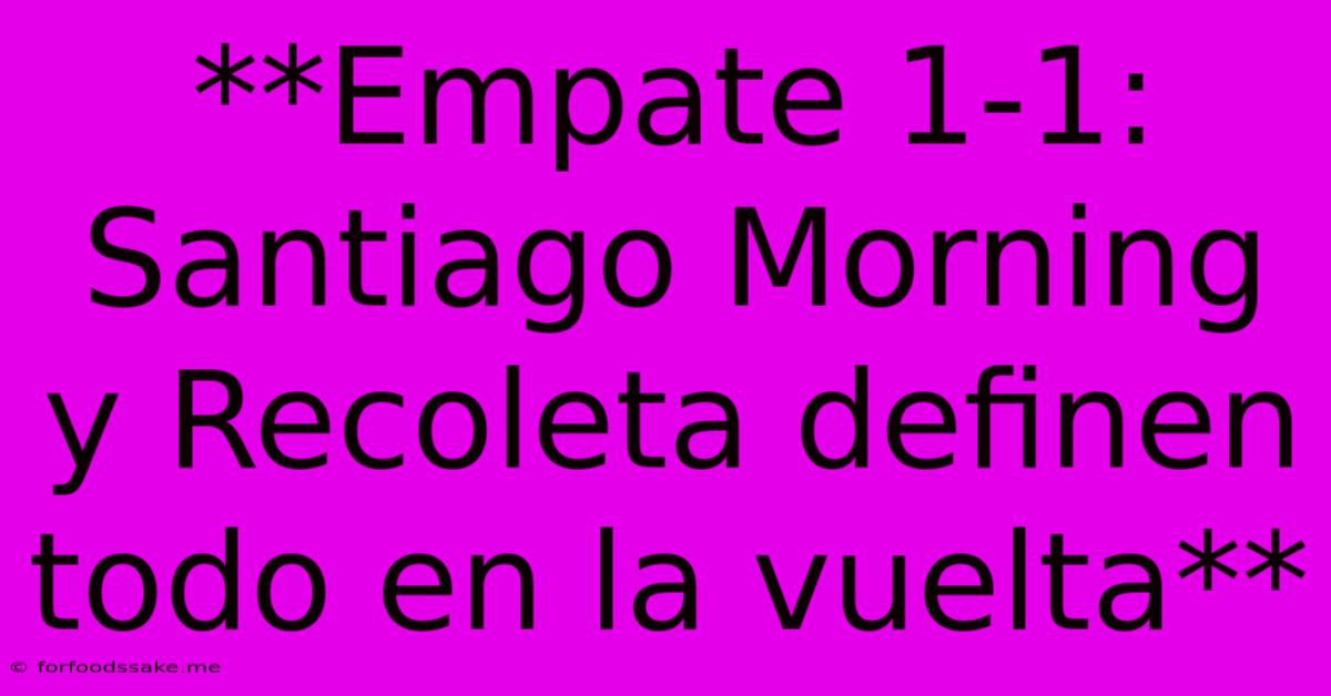 **Empate 1-1: Santiago Morning Y Recoleta Definen Todo En La Vuelta**