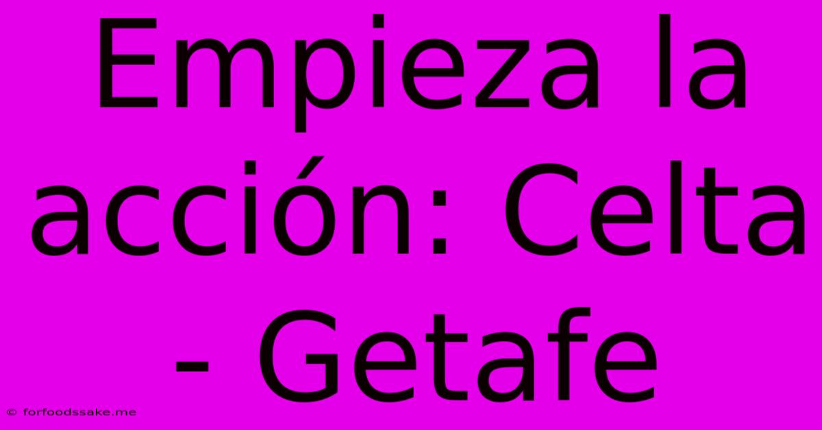 Empieza La Acción: Celta - Getafe