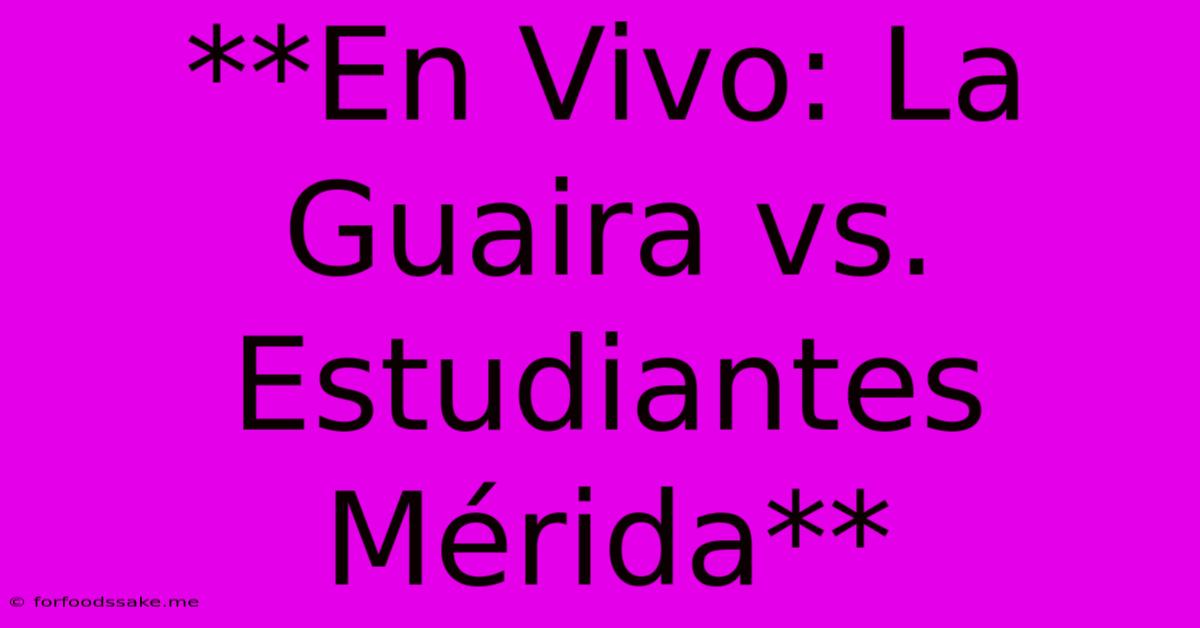 **En Vivo: La Guaira Vs. Estudiantes Mérida**