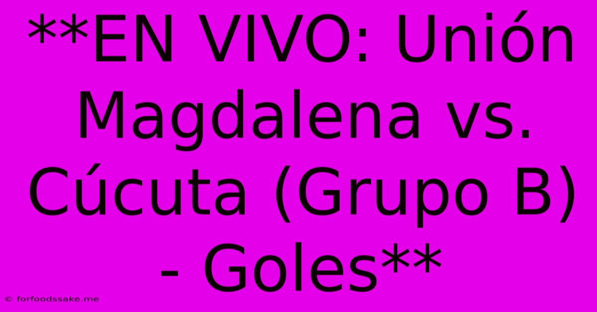 **EN VIVO: Unión Magdalena Vs. Cúcuta (Grupo B) - Goles** 