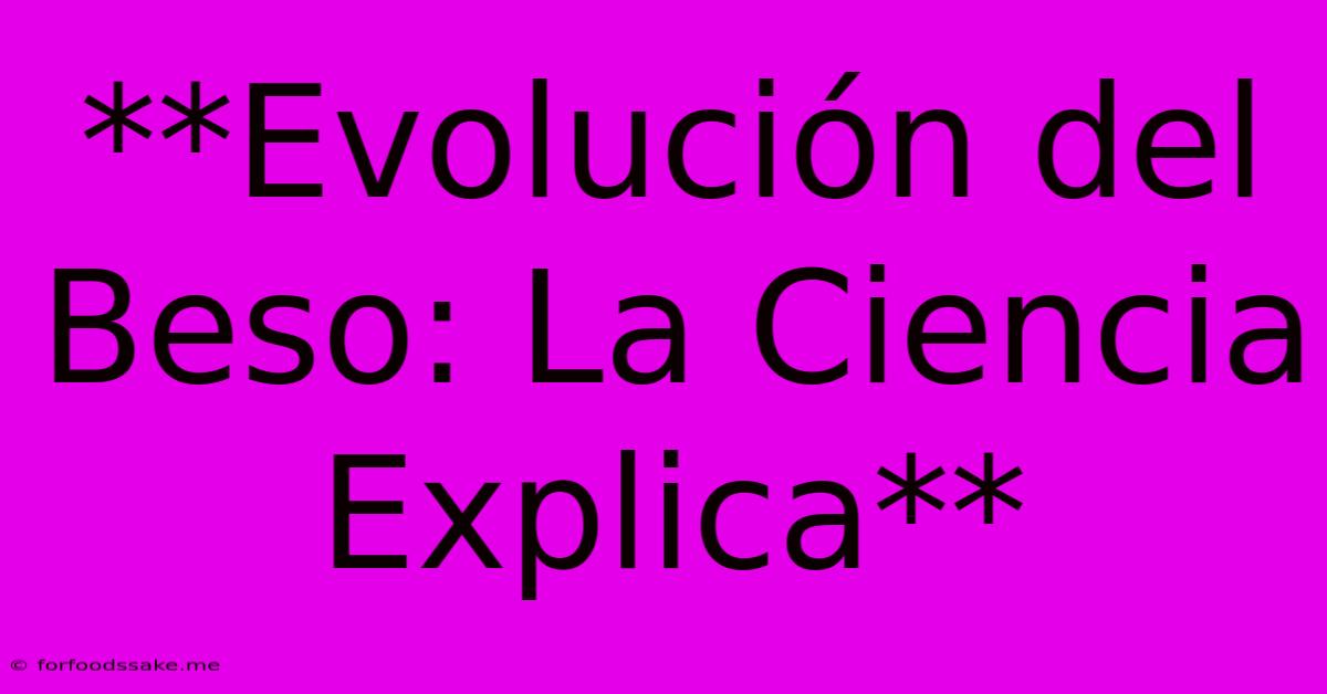 **Evolución Del Beso: La Ciencia Explica**