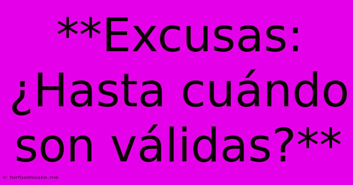 **Excusas: ¿Hasta Cuándo Son Válidas?**