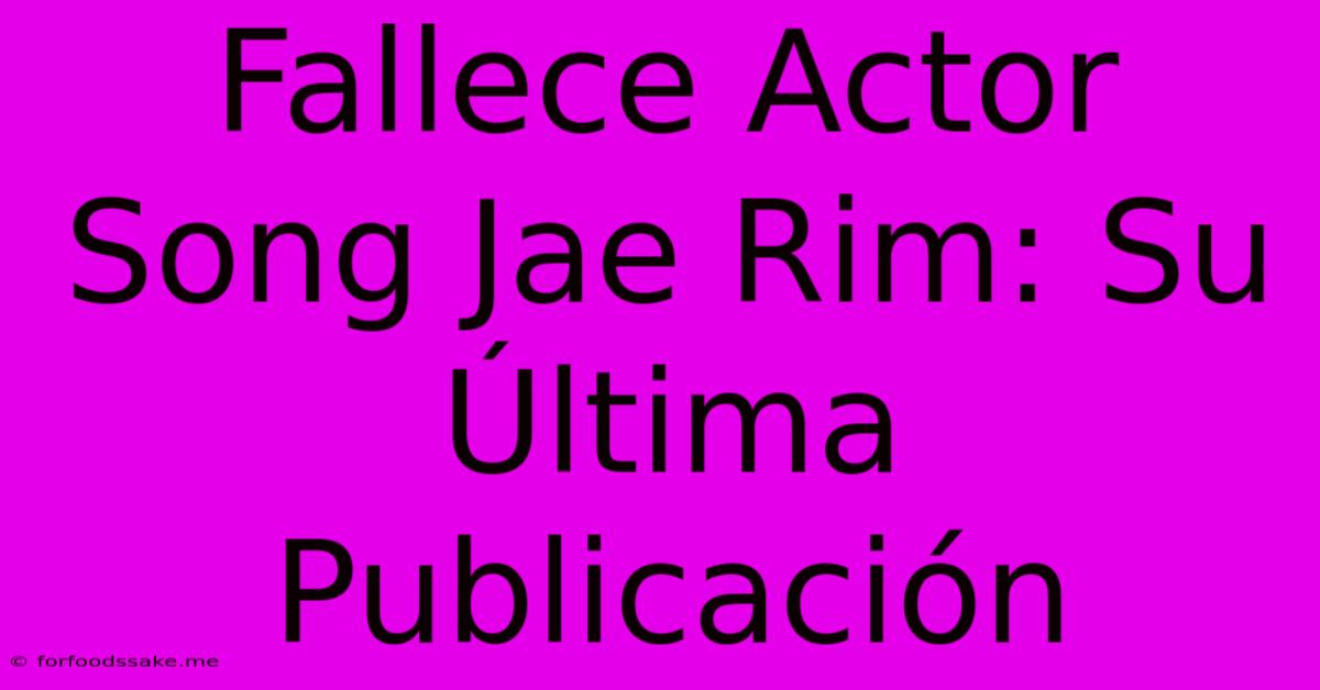 Fallece Actor Song Jae Rim: Su Última Publicación