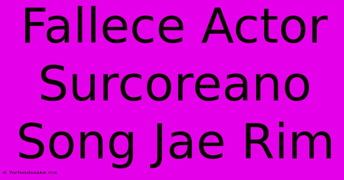 Fallece Actor Surcoreano Song Jae Rim