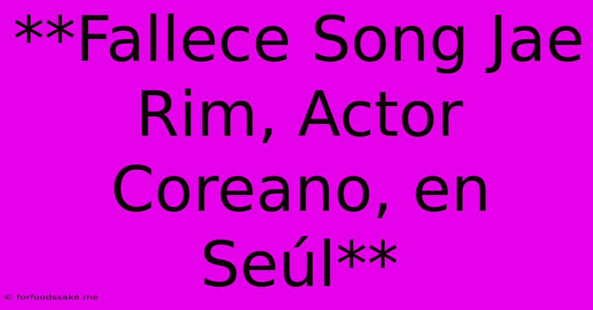 **Fallece Song Jae Rim, Actor Coreano, En Seúl**