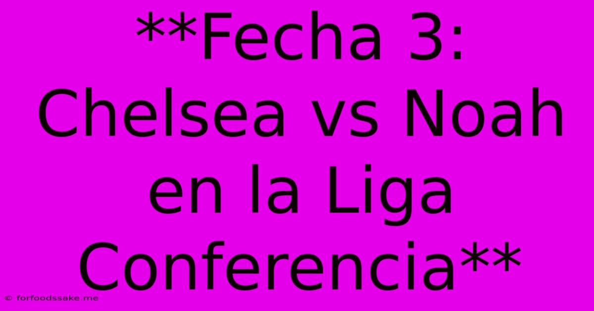 **Fecha 3: Chelsea Vs Noah En La Liga Conferencia**