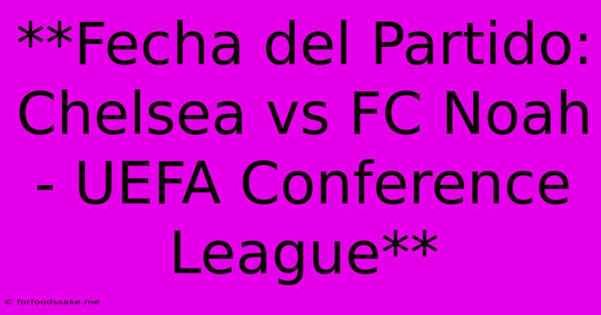 **Fecha Del Partido: Chelsea Vs FC Noah - UEFA Conference League**