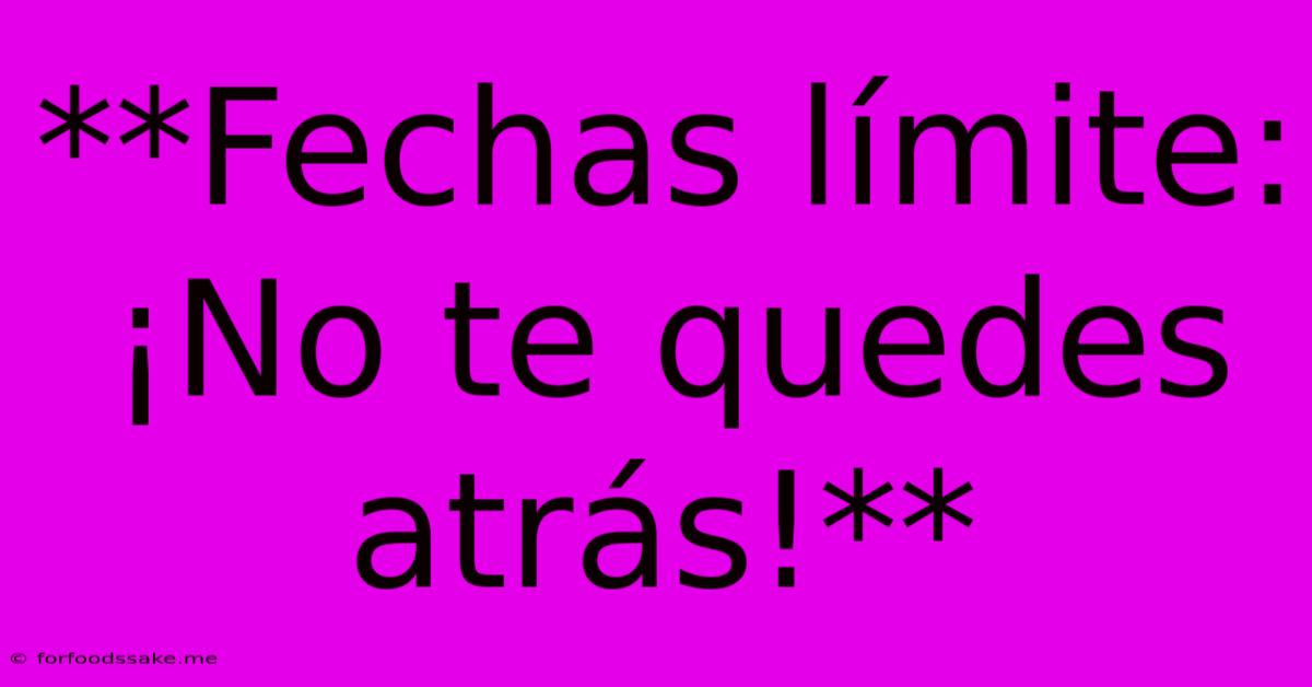 **Fechas Límite: ¡No Te Quedes Atrás!**