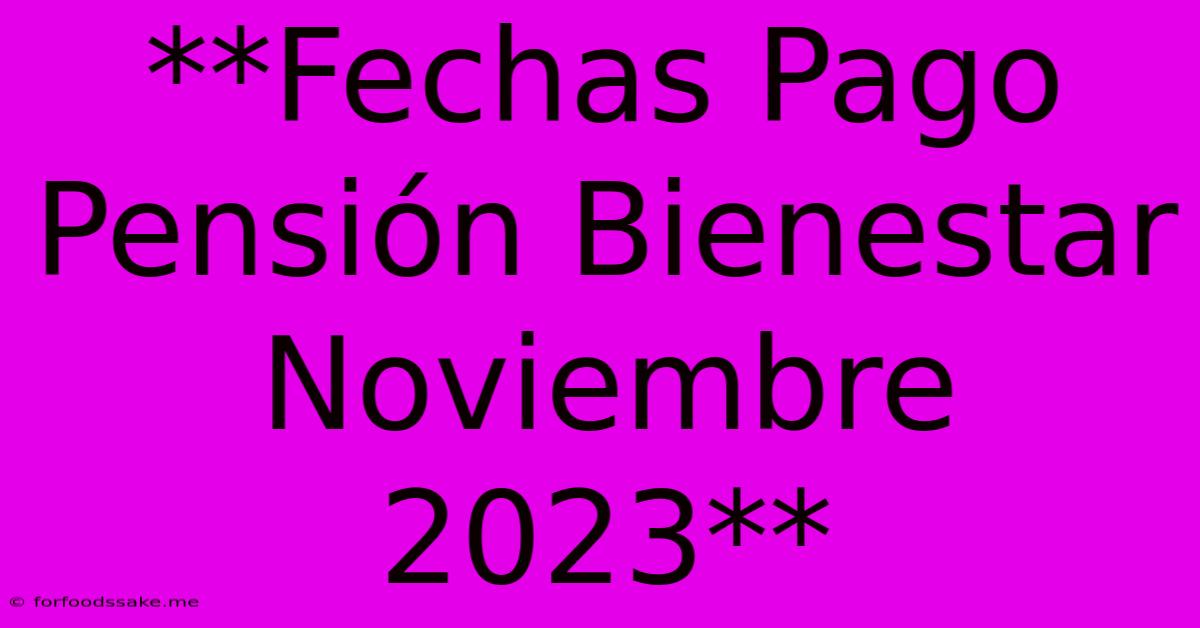 **Fechas Pago Pensión Bienestar Noviembre 2023**