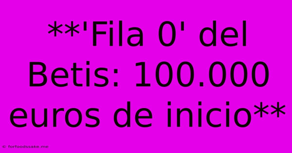 **'Fila 0' Del Betis: 100.000 Euros De Inicio**