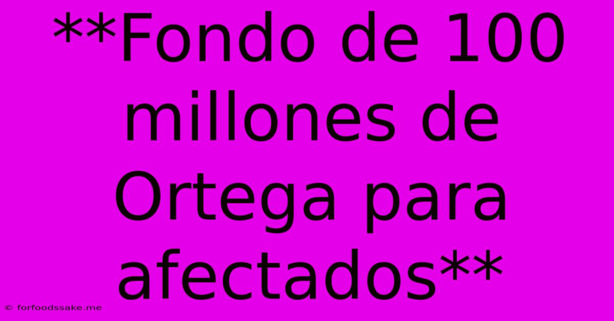 **Fondo De 100 Millones De Ortega Para Afectados**