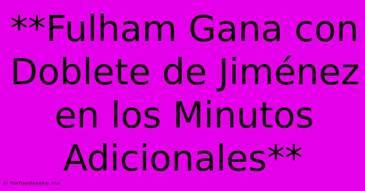 **Fulham Gana Con Doblete De Jiménez En Los Minutos Adicionales** 