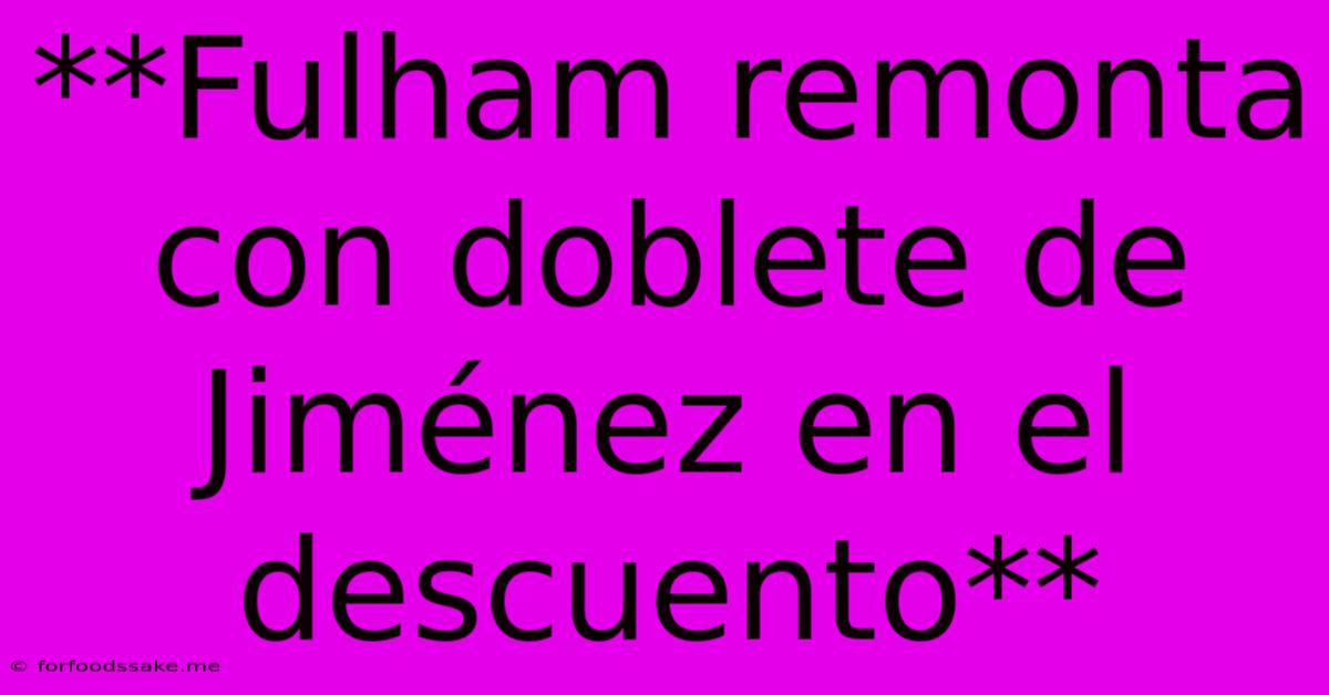**Fulham Remonta Con Doblete De Jiménez En El Descuento**