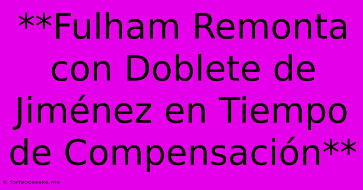 **Fulham Remonta Con Doblete De Jiménez En Tiempo De Compensación**