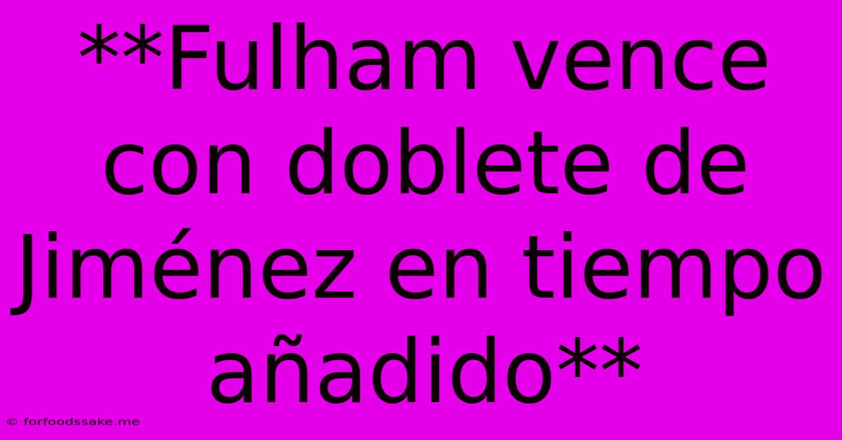 **Fulham Vence Con Doblete De Jiménez En Tiempo Añadido**