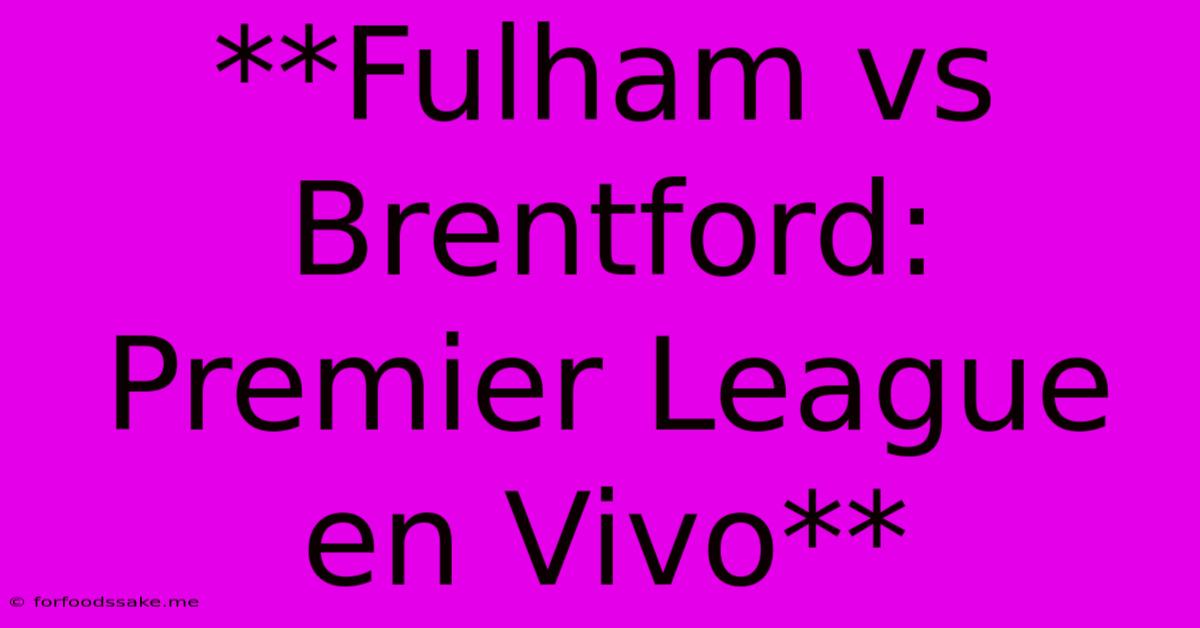 **Fulham Vs Brentford: Premier League En Vivo**