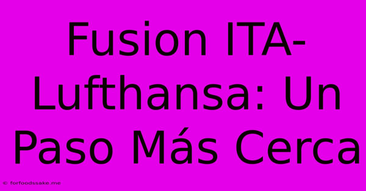 Fusion ITA-Lufthansa: Un Paso Más Cerca