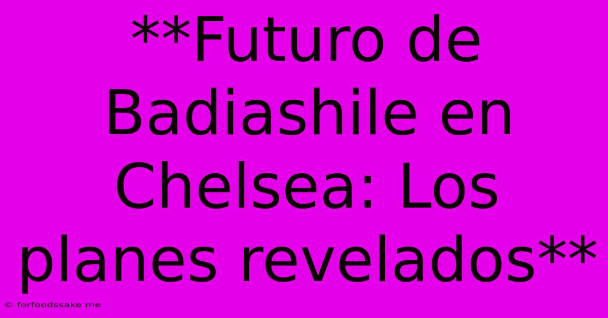 **Futuro De Badiashile En Chelsea: Los Planes Revelados**