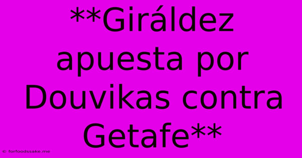 **Giráldez Apuesta Por Douvikas Contra Getafe**