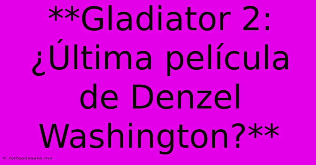 **Gladiator 2: ¿Última Película De Denzel Washington?**