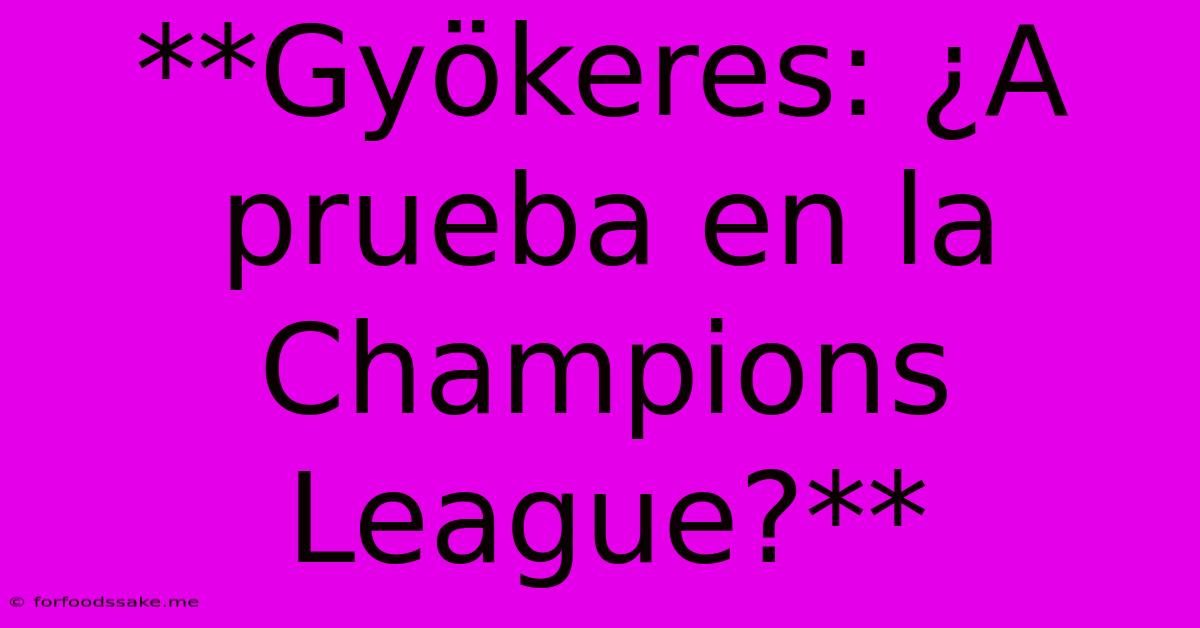 **Gyökeres: ¿A Prueba En La Champions League?**