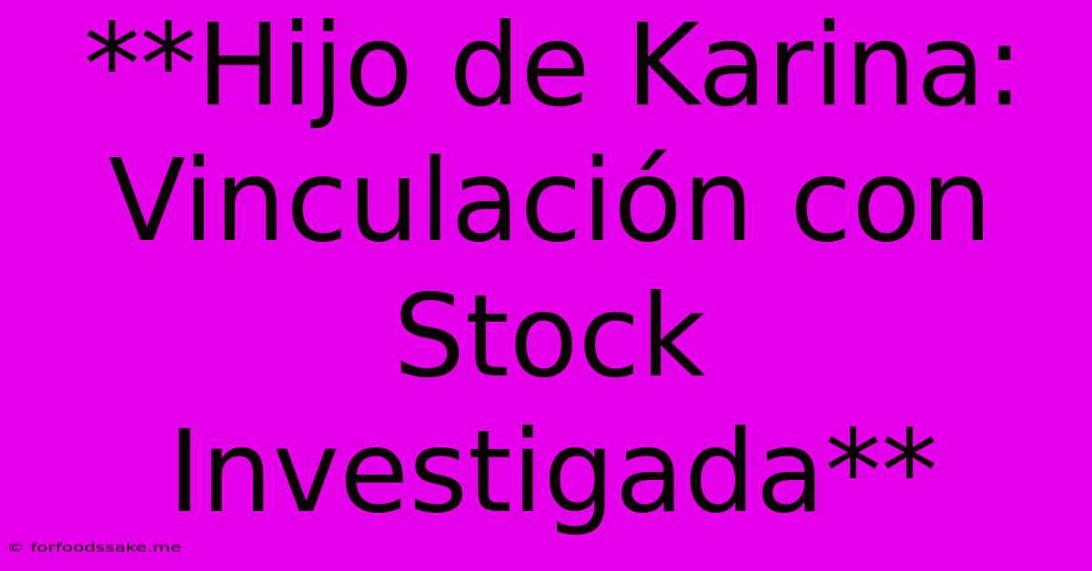 **Hijo De Karina: Vinculación Con Stock Investigada**