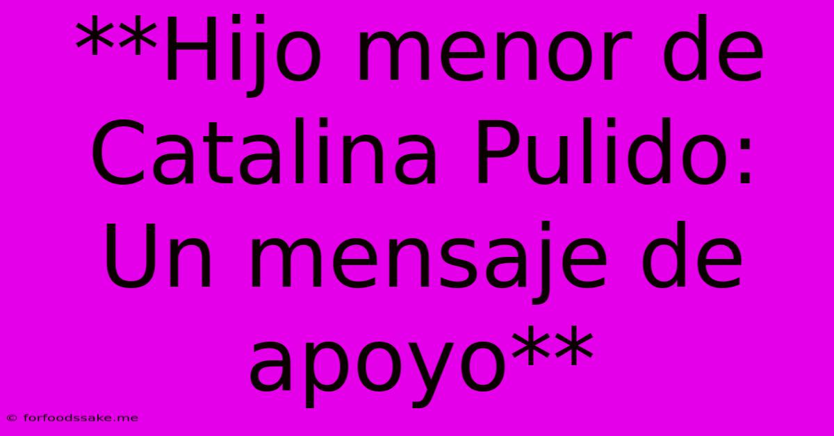 **Hijo Menor De Catalina Pulido: Un Mensaje De Apoyo**