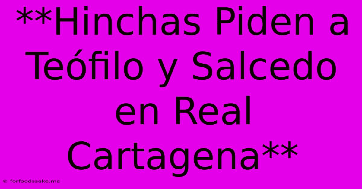 **Hinchas Piden A Teófilo Y Salcedo En Real Cartagena**