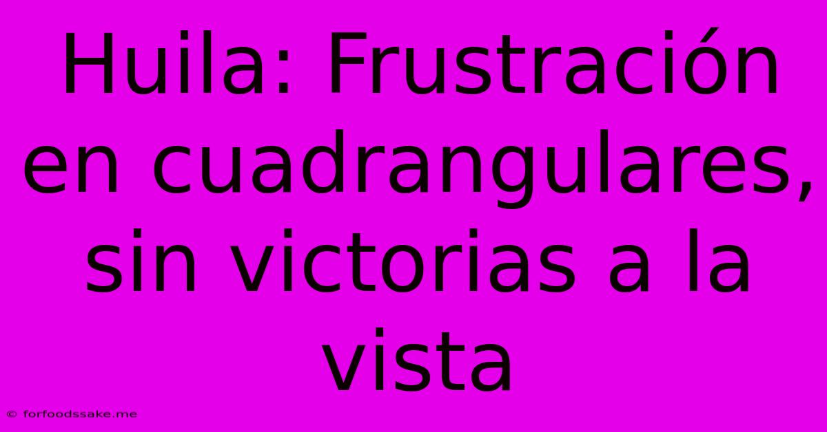 Huila: Frustración En Cuadrangulares, Sin Victorias A La Vista 