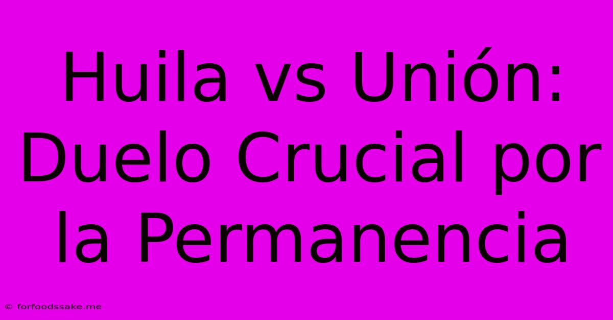 Huila Vs Unión: Duelo Crucial Por La Permanencia