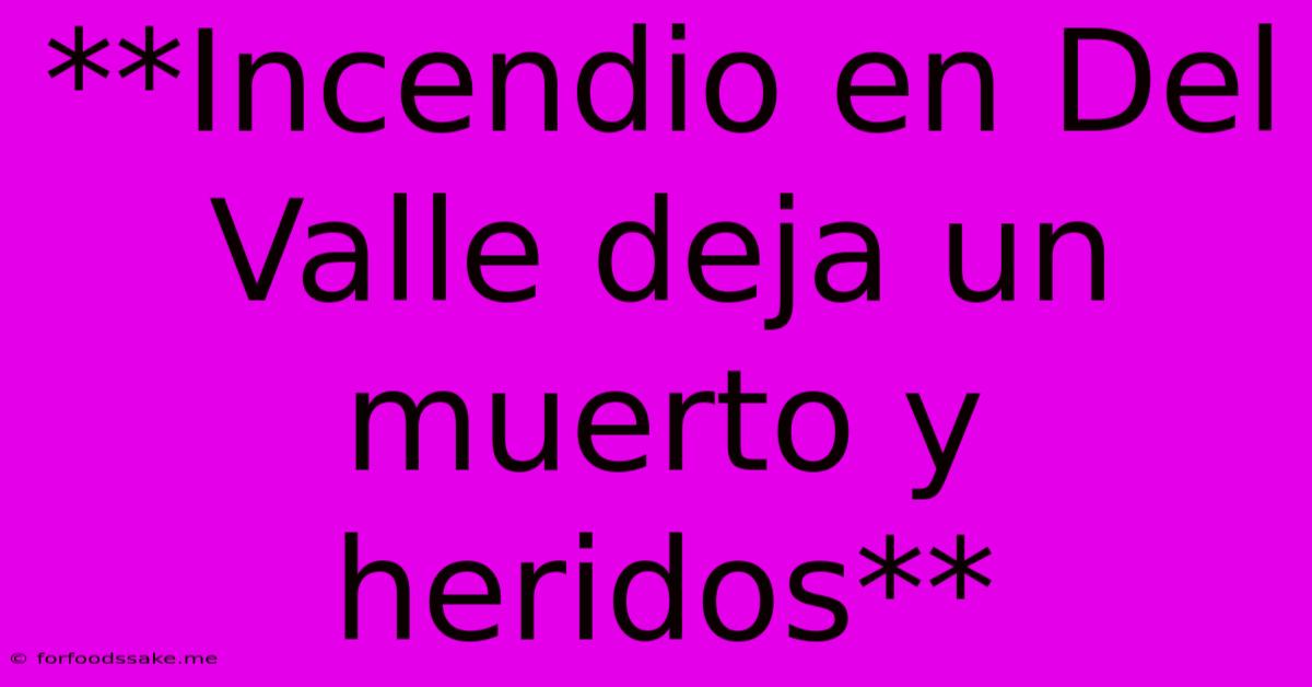 **Incendio En Del Valle Deja Un Muerto Y Heridos**