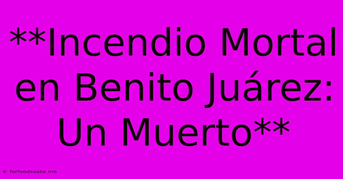 **Incendio Mortal En Benito Juárez: Un Muerto**