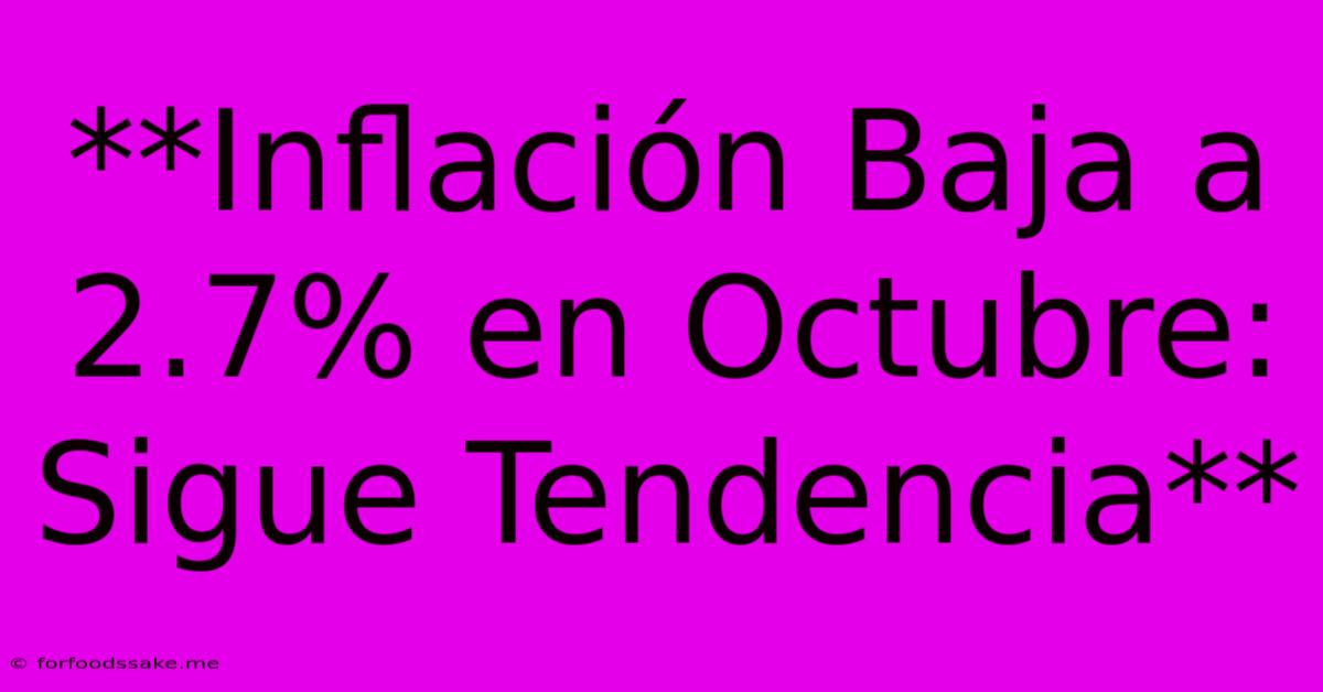 **Inflación Baja A 2.7% En Octubre: Sigue Tendencia**