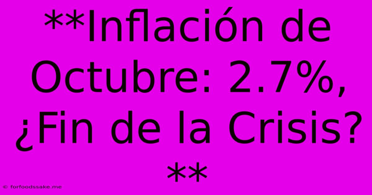 **Inflación De Octubre: 2.7%, ¿Fin De La Crisis?**