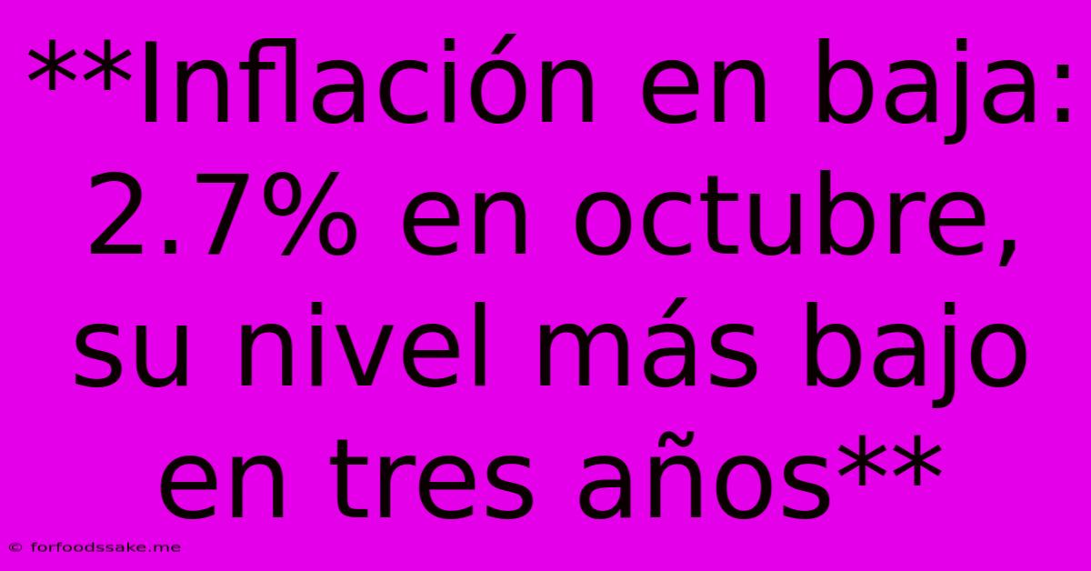 **Inflación En Baja: 2.7% En Octubre, Su Nivel Más Bajo En Tres Años**