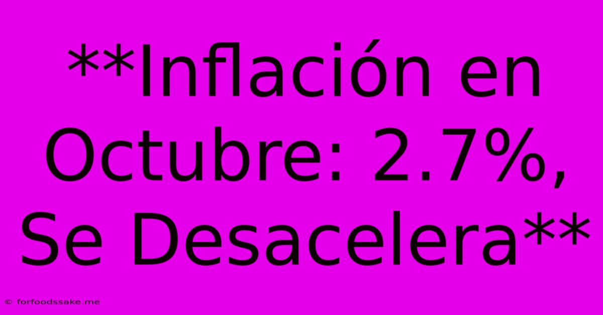 **Inflación En Octubre: 2.7%, Se Desacelera** 