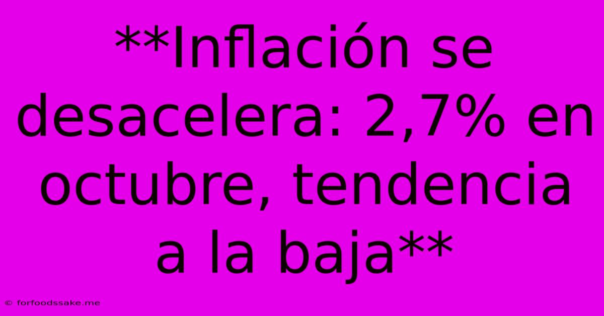 **Inflación Se Desacelera: 2,7% En Octubre, Tendencia A La Baja**