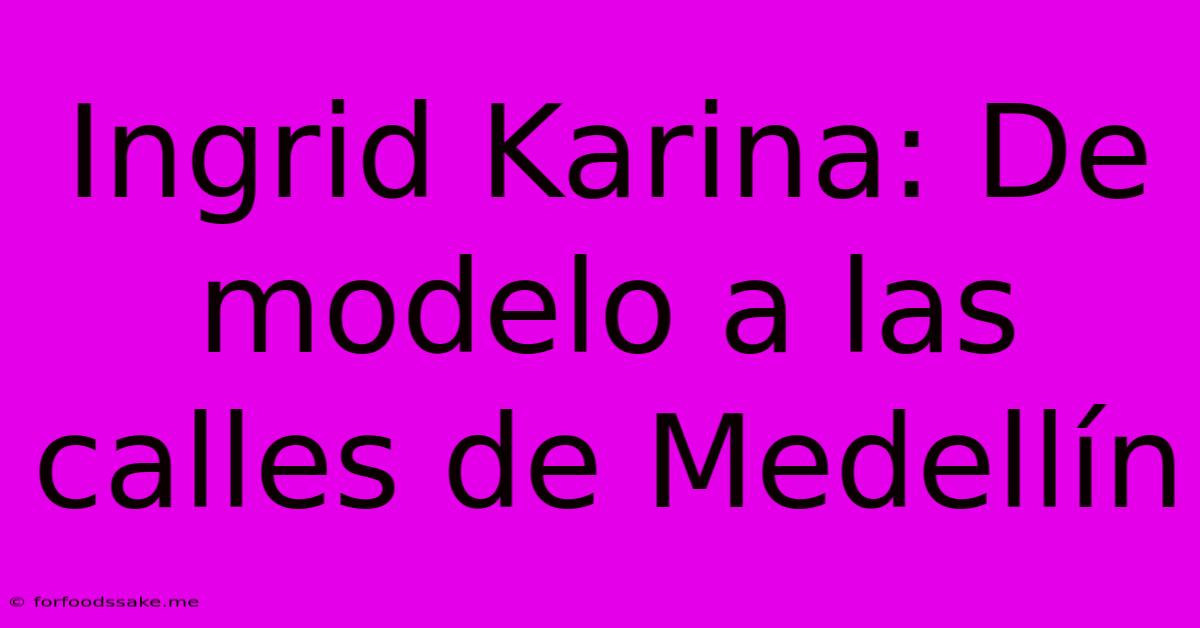 Ingrid Karina: De Modelo A Las Calles De Medellín